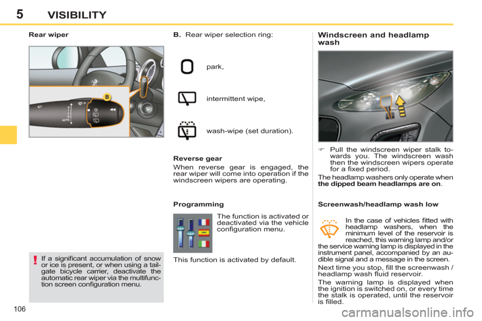 Peugeot 308 SW BL 2013 Owners Guide 5
106
VISIBILITY
   
 
 
 
 
 
 
 
 
Windscreen and headlamp 
wash    
B. 
  Rear wiper selection ring: 
  park, 
  intermittent wipe, 
  wash-wipe (set duration).  
   
Programming    
 
�) 
  Pull t