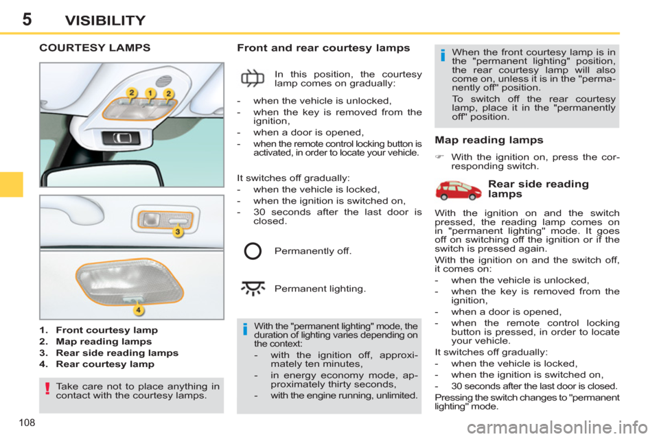Peugeot 308 SW BL 2013 User Guide 5
108
VISIBILITY
COURTESY LAMPS
   
 
1. 
  Front courtesy lamp 
 
   
2. 
  Map reading lamps 
 
   
3. 
  Rear side reading lamps 
 
   
4. 
  Rear courtesy lamp 
 
 
 
 
Front and rear courtesy lam