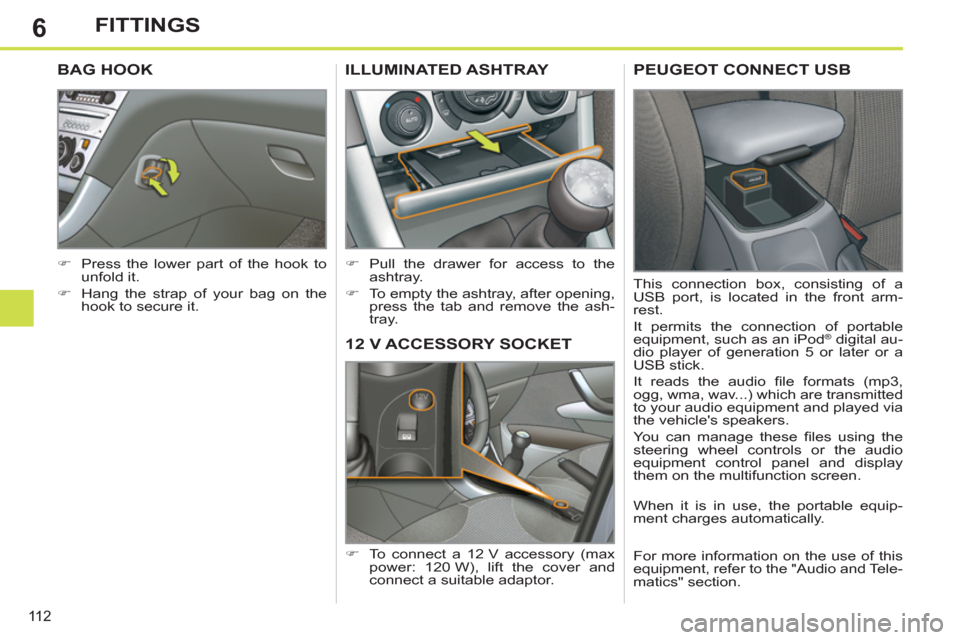Peugeot 308 SW BL 2013 Owners Guide 6
11 2
FITTINGS
12 V ACCESSORY SOCKET 
   
 
�) 
  To connect a 12 V accessory (max 
power: 120 W), lift the cover and 
connect a suitable adaptor.  
ILLUMINATED ASHTRAY 
 
 
 
�) 
  Pull the drawer f