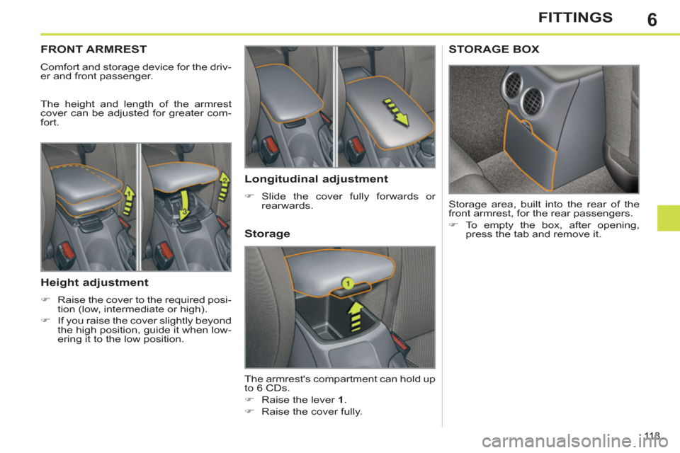 Peugeot 308 SW BL 2013  Owners Manual 6
113
FITTINGS
FRONT ARMREST 
  Comfort and storage device for the driv-
er and front passenger. 
  The height and length of the armrest 
cover can be adjusted for greater com-
fort. 
   
Height adjus