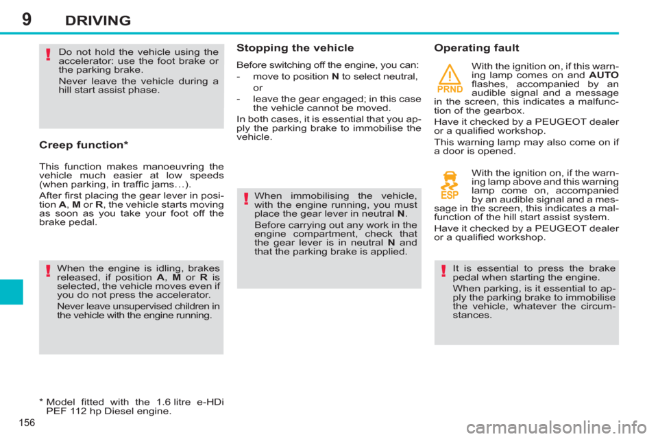 Peugeot 308 SW BL 2013  Owners Manual 9
PRND
156
DRIVING
   
Creep function *  
 
This function makes manoeuvring the 
vehicle much easier at low speeds 
(when parking, in trafﬁ c jams…). 
  After ﬁ rst placing the gear lever in pos