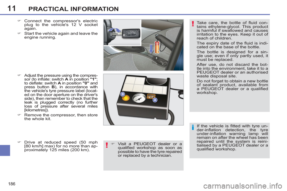 Peugeot 308 SW BL 2013  Owners Manual 11
186
PRACTICAL INFORMATION
  If the vehicle is ﬁ tted with tyre un-
der-inﬂ ation detection, the tyre 
under-inﬂ ation warning lamp will 
remain on after the wheel has been 
repaired until the