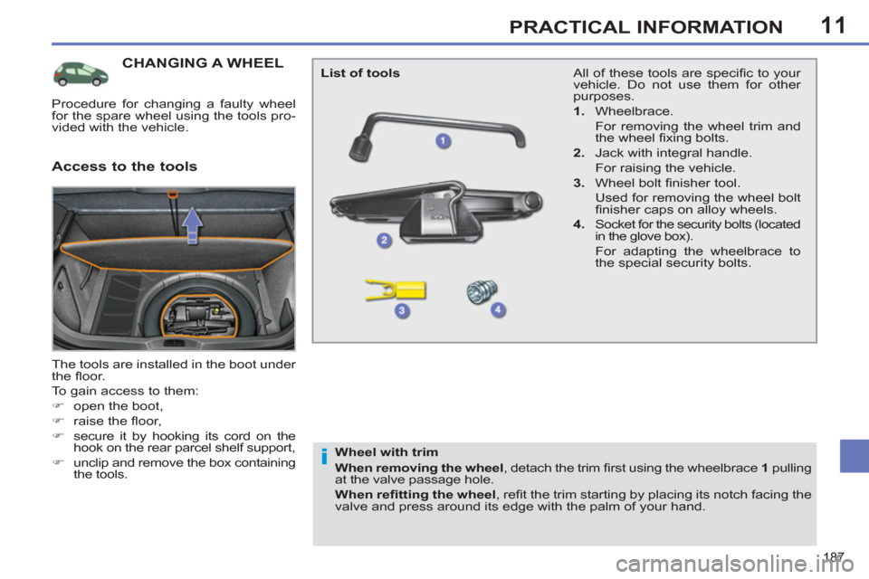 Peugeot 308 SW BL 2013  Owners Manual 11
187
PRACTICAL INFORMATION
CHANGING A WHEEL 
  The tools are installed in the boot under 
the ﬂ oor. 
  To gain access to them: 
   
 
�) 
  open the boot, 
   
�) 
 raise the ﬂ oor, 
   
�) 
  