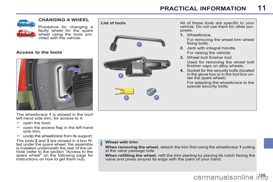 Peugeot 308 SW BL 2013  Owners Manual 11
189
PRACTICAL INFORMATION
CHANGING A WHEEL 
  Procedure for changing a 
faulty wheel for the spare 
wheel using the tools pro-
vided with the vehicle. 
  The wheelbrace  1 
 is stowed in the boot 

