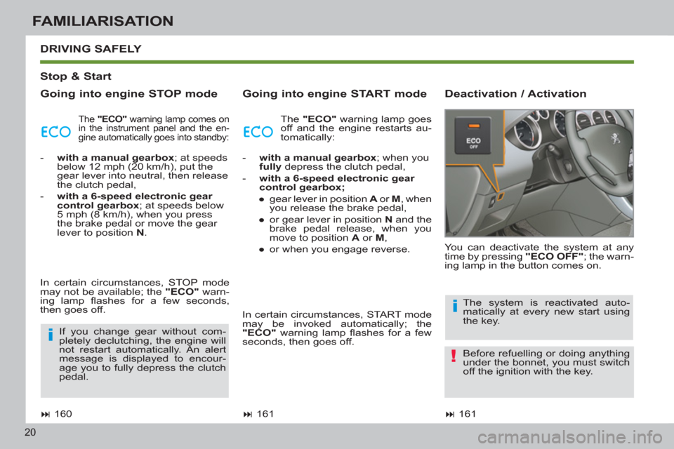 Peugeot 308 SW BL 2013  Owners Manual 20
FAMILIARISATION
   
Stop & Start  
   
Going into engine STOP mode    
Going into engine START mode    
Deactivation / Activation    DRIVING 
SAFELY 
 
 
 
� 
 161  
    You can deactivate the sys