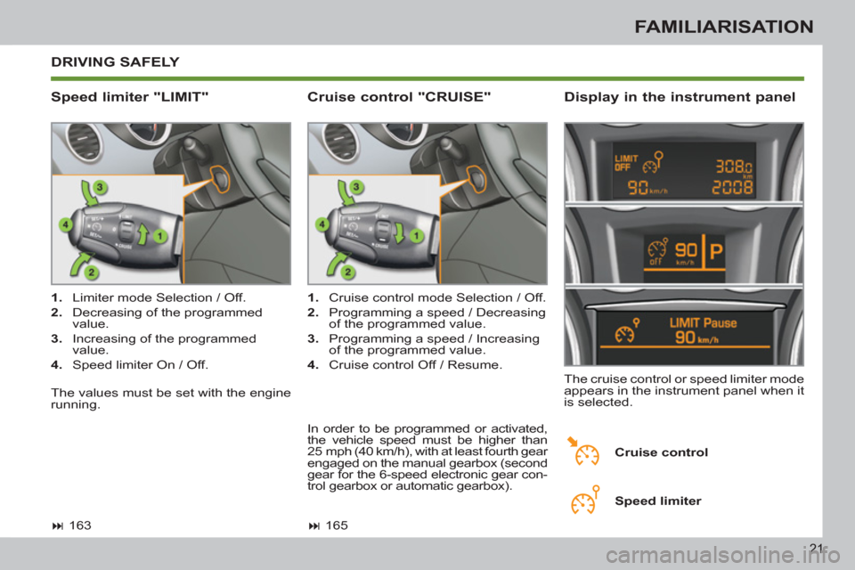 Peugeot 308 SW BL 2013  Owners Manual 21
FAMILIARISATION
  DRIVING SAFELY 
   
Speed limiter "LIMIT"    
Display in the instrument panel 
 
 
 
1. 
  Limiter mode Selection / Off. 
   
2. 
  Decreasing of the programmed 
value. 
   
3. 
 