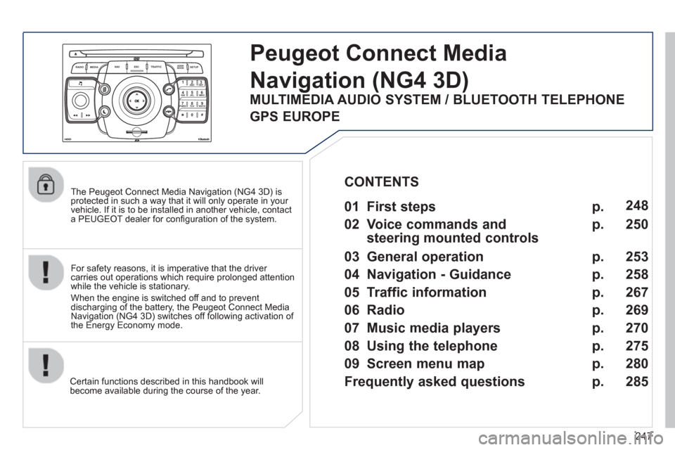 Peugeot 308 SW BL 2013  Owners Manual 247
2ABC3DEF5JKL4GHI6MNO8TUV7PQRS9WXYZ0*#
1
RADIO MEDIANAV ESC TRAFFIC
SETUPADDR
BOOK
   
The Peugeot Connect Media Navigation (NG4 3D) is protected in such a way that it will only operate in your 
ve