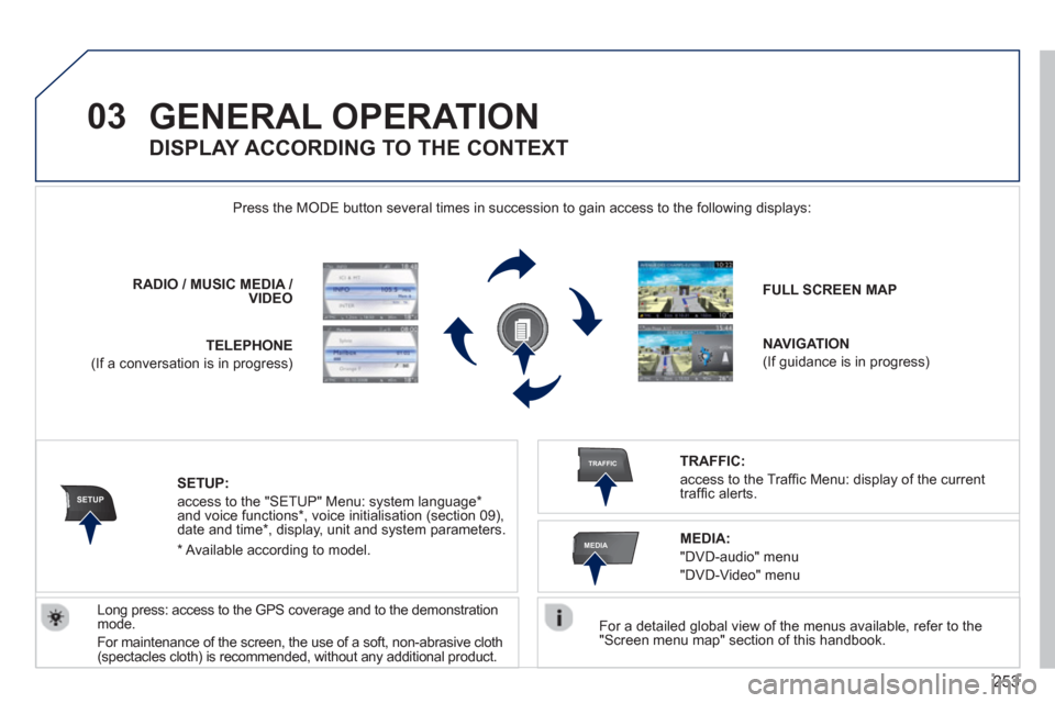 Peugeot 308 SW BL 2013  Owners Manual 253
03
SETUP
TRAFFIC
MEDIA
GENERAL OPERATION 
   
For a detailed global view of the menus available, refer to the "Screen menu map" section of this handbook.  
    Press the M
ODE button several times