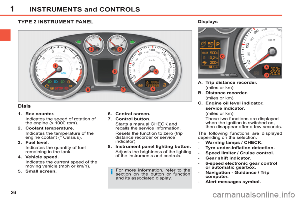 Peugeot 308 SW BL 2013  Owners Manual 1INSTRUMENTS and CONTROLS
   
 
 
 
 
 
 
 
 
 
 
 
TYPE 2 INSTRUMENT PANEL
   
Dials 
 
 
6. 
  Central screen. 
 
   
7. 
  Control button. 
   
  Starts a manual CHECK and 
recalls the service info