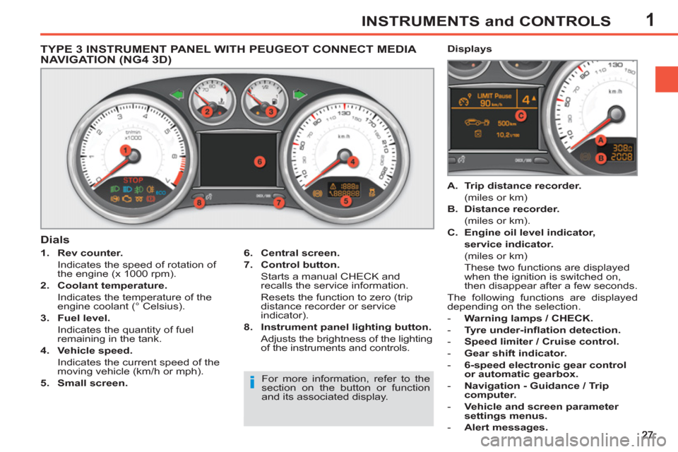 Peugeot 308 SW BL 2013 Owners Guide 1INSTRUMENTS and CONTROLS
   
 
 
 
 
 
 
 
 
 
 
 
TYPE 3 INSTRUMENT PANEL WITH PEUGEOT CONNECT MEDIA 
NAVIGATION (NG4 3D) 
   
 
1. 
  Rev counter. 
   
  Indicates the speed of rotation of 
the eng