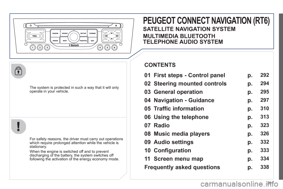 Peugeot 308 SW BL 2013  Owners Manual 291
   
The system is protected in such a way that it will onlyoperate in your vehicle.  
PEUGEOT CONNECT NAVIGATION (RT6) 
 
 
01 First steps - Control panel 
 
 
For safety reasons, the driver must 