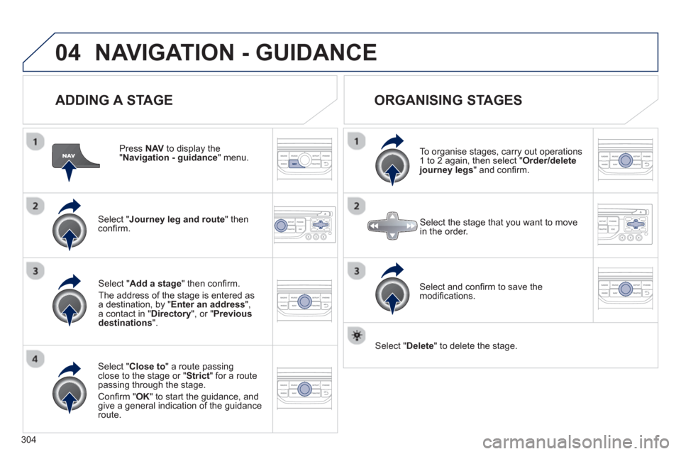 Peugeot 308 SW BL 2013  Owners Manual 304
04NAVIGATION - GUIDANCE 
   
ADDING A STAGE
 
 
Press NAV 
 to display the "Navigation - guidance 
" menu.
Select " Journey leg and route 
" then conﬁ rm.  
Select " Close to 
" a route passing 