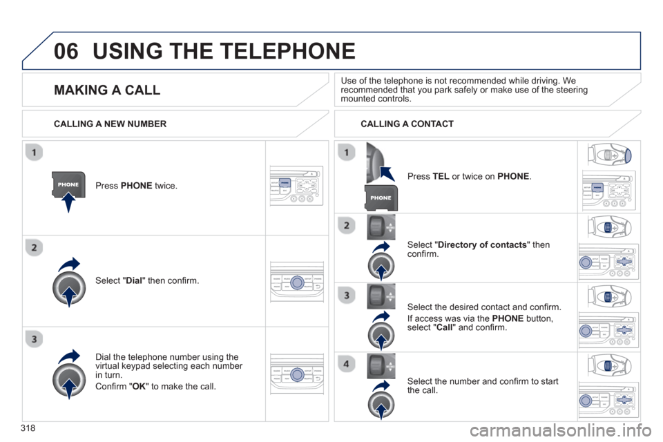 Peugeot 308 SW BL 2013 Owners Manual 318
06USING THE TELEPHONE
Press PHONEtwice.
Select " Dial" then confi rm.
Select " Directory of contacts" thenconfi rm.
Dial the telephone number usin
g the
virtual keypad selecting each numbe Peugeot 308 SW BL 2013 Owners Manual 318
06USING THE TELEPHONE
Press PHONEtwice.
Select " Dial" then confi rm.
Select " Directory of contacts" thenconfi rm.
Dial the telephone number usin
g the
virtual keypad selecting each numbe