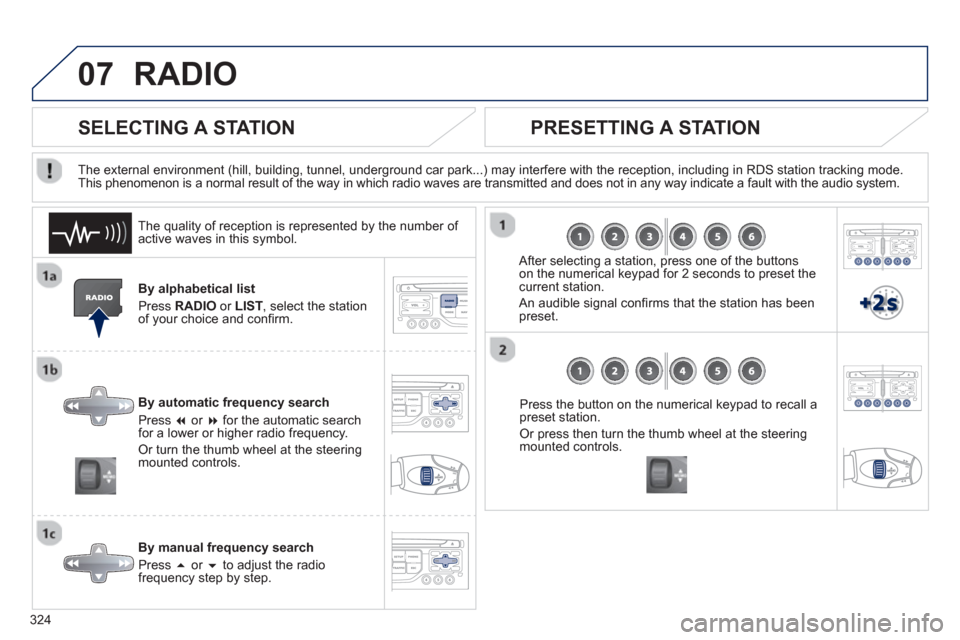 Peugeot 308 SW BL 2013  Owners Manual 324
07RADIO 
By alphabetical list 
Pr
ess  RADIOor LIST  , select the station
of your choice and conﬁ rm.  
B
y automatic frequency search 
Press  �or  �for the automatic searchfor a lower or high