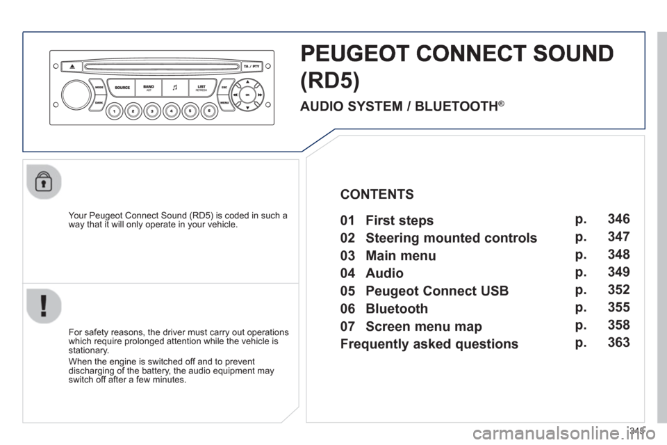 Peugeot 308 SW BL 2013  Owners Manual 345
(RD5)
   
Your Peugeot Connect Sound (RD5) is coded in such a
way that it will only operate in your vehicle.
   
For safet
y reasons, the driver must carry out operations 
which require prolonged 