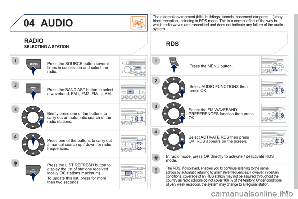Peugeot 308 SW BL 2013  Owners Manual 349
04  AUDIO 
 
Press the SOURCE button several 
times in succession and select theradio.  
   
Press the BAND A
ST button to select 
a waveband: FM1, FM2, FMast, AM.  
   
Brieﬂ 
y press one of th