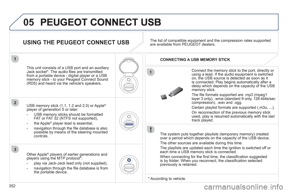 Peugeot 308 SW BL 2013  Owners Manual 352
05
   
The system puts together playlists (temporary memory) createdover a period which depends on the capacity of the USB device. 
  The other sources are available durin
g this time.
  The pla
y