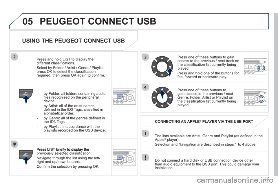 Peugeot 308 SW BL 2013  Owners Manual 353
05
   
USING THE PEUGEOT CONNECT USB 
previously selected classiﬁ cation. 
  Navi
gate through the list using the left/right and up/down buttons. 
 
Conﬁ rm the selection by pressing OK.  The 