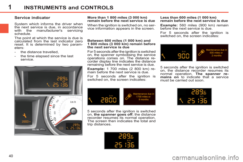 Peugeot 308 SW BL 2013  Owners Manual 1
40
INSTRUMENTS and CONTROLS
   
 
 
 
 
 
Service indicator 
 
System which informs the driver when 
the next service is due, in accordance 
with the manufacturers servicing 
schedule. 
  The point