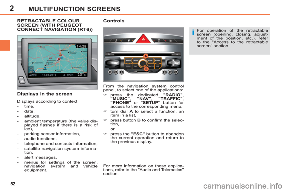 Peugeot 308 SW BL 2013  Owners Manual 2MULTIFUNCTION SCREENS
   
For operation of the retractable 
screen (opening, closing, adjust-
ment of the position, etc.), refer 
to the "Access to the retractable 
screen" section.  
 
 
 
Displays 