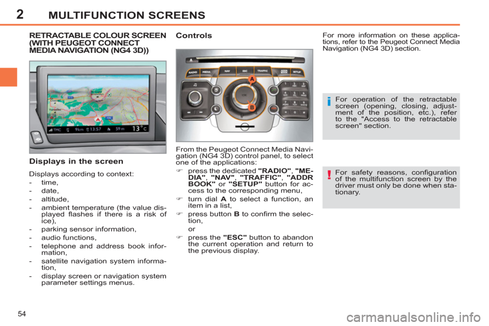 Peugeot 308 SW BL 2013  Owners Manual 2
54
MULTIFUNCTION SCREENS
   
For safety reasons, conﬁ guration 
of the multifunction screen by the 
driver must only be done when sta-
tionary.  
 
RETRACTABLE COLOUR SCREEN (WITH PEUGEOT CONNECT 