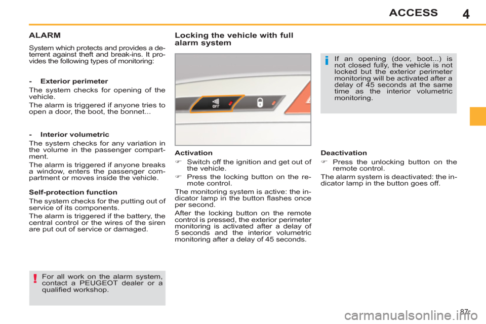 Peugeot 308 SW BL 2013  Owners Manual 4
87
ACCESS
ALARM
  System which protects and provides a de-
terrent against theft and break-ins. It pro-
vides the following types of monitoring:  
 
 
Locking the vehicle with full 
alarm system 
  