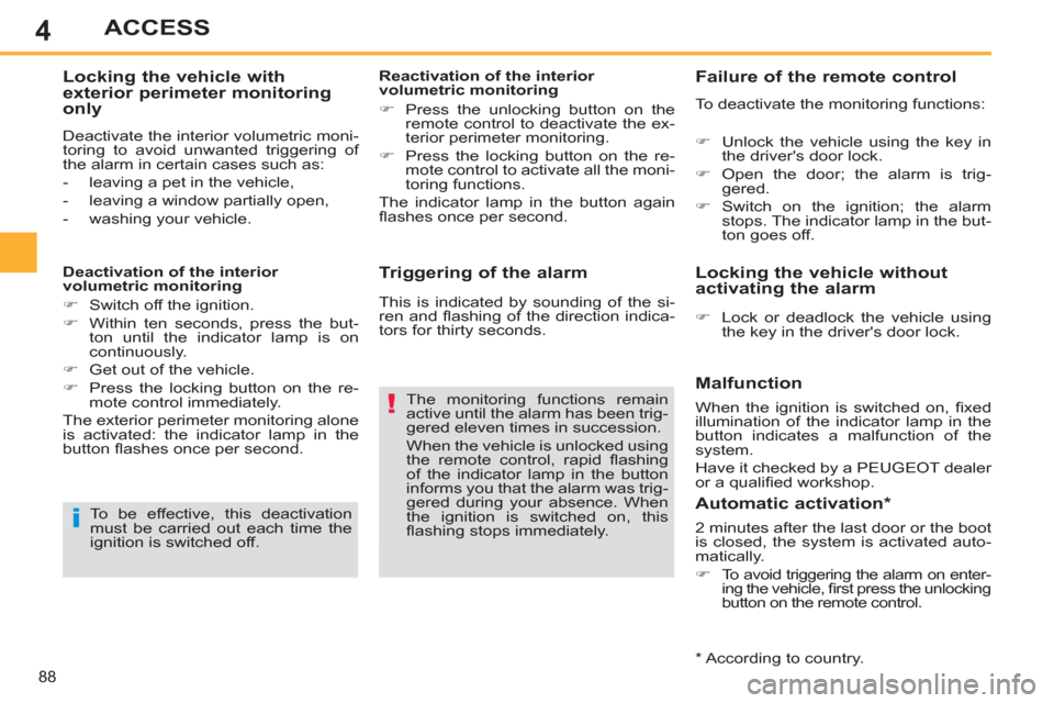 Peugeot 308 SW BL 2013  Owners Manual 4
88
ACCESS
   
Triggering of the alarm 
 
The monitoring functions remain 
active until the alarm has been trig-
gered eleven times in succession. 
  When the vehicle is unlocked using 
the remote co