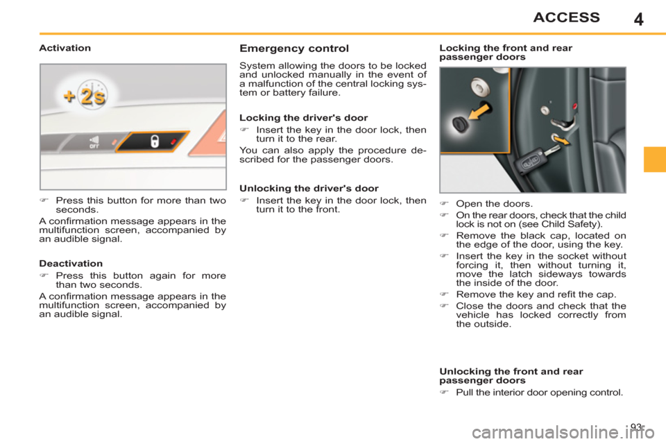 Peugeot 308 SW BL 2013 Owners Manual 4
93
ACCESS
   
 
 
 
 
 
Emergency control 
 
System allowing the doors to be locked 
and unlocked manually in the event of 
a malfunction of the central locking sys-
tem or battery failure. 
   
 
�