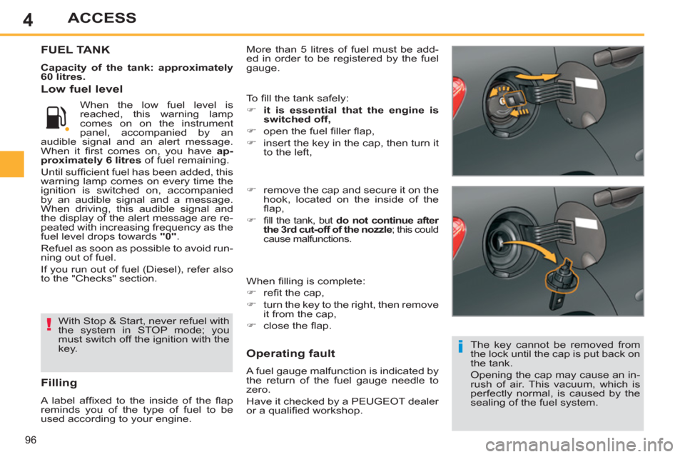 Peugeot 308 SW BL 2013 User Guide 4
96
ACCESS
  More than 5 litres of fuel must be add-
ed in order to be registered by the fuel 
gauge. FUEL TANK
   
Capacity of the tank: approximately 
60 litres. 
 
  The key cannot be removed from Peugeot 308 SW BL 2013 User Guide 4
96
ACCESS
  More than 5 litres of fuel must be add-
ed in order to be registered by the fuel 
gauge. FUEL TANK
   
Capacity of the tank: approximately 
60 litres. 
 
  The key cannot be removed from