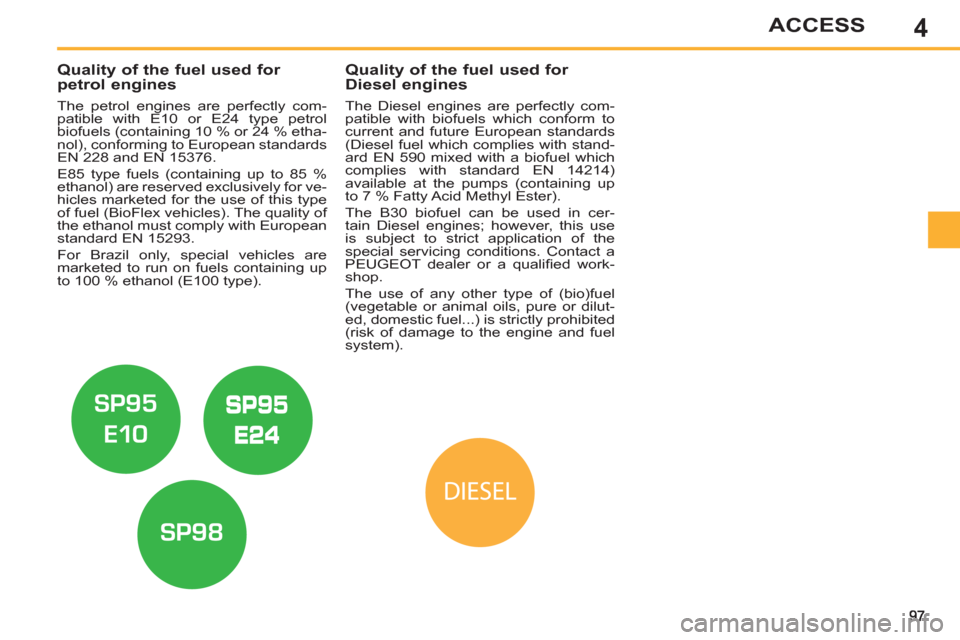 Peugeot 308 SW BL 2013  Owners Manual 4ACCESS
   
 
 
 
 
 
 
 
 
 
Quality of the fuel used for 
petrol engines 
   
The petrol engines are perfectly com-
patible with E10 or E24 type petrol 
biofuels (containing 10 % or 24 % etha-
nol),