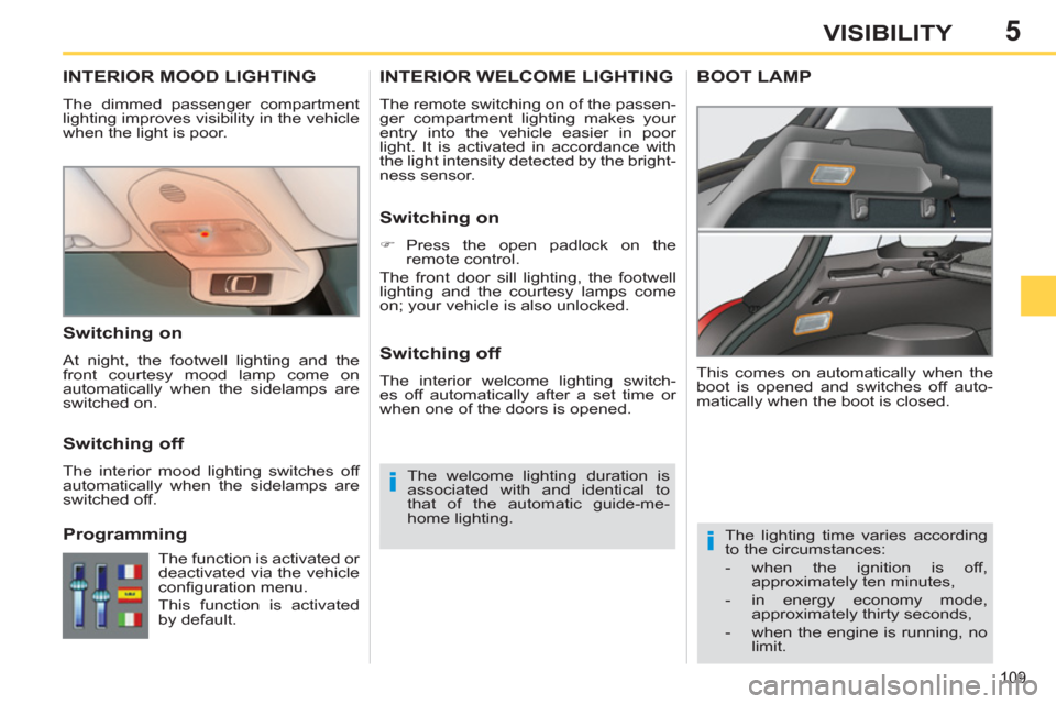 Peugeot 308 SW BL 2013   - RHD (UK, Australia) User Guide 5
109
VISIBILITY
INTERIOR MOOD LIGHTING
  The dimmed passenger compartment 
lighting improves visibility in the vehicle 
when the light is poor. 
   
 
 
 
 
The lighting time varies according 
to the