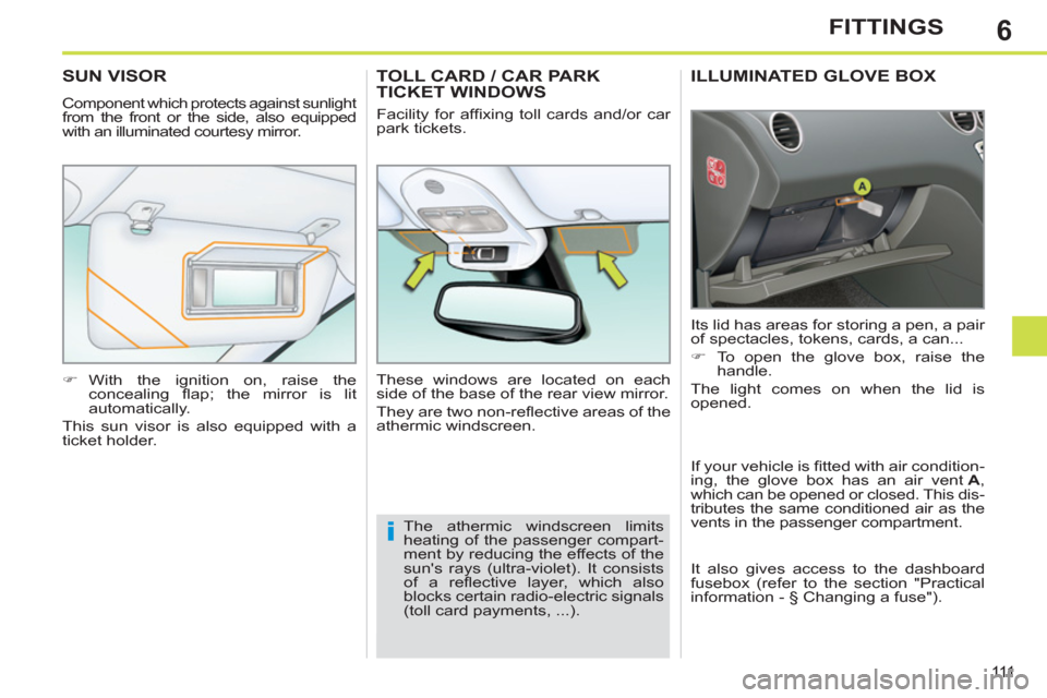 Peugeot 308 SW BL 2013  Owners Manual - RHD (UK. Australia) 6
111
FITTINGS
ILLUMINATED GLOVE BOX 
  Its lid has areas for storing a pen, a pair 
of spectacles, tokens, cards, a can... 
   
 
�) 
  To open the glove box, raise the 
handle.  
  The light comes o