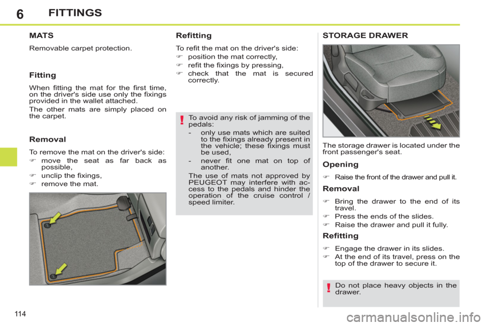 Peugeot 308 SW BL 2013  Owners Manual - RHD (UK. Australia) 6
11 4
FITTINGS
   
To avoid any risk of jamming of the 
pedals: 
   
 
-   only use mats which are suited 
to the ﬁ xings already present in 
the vehicle; these ﬁ xings  must 
be used, 
   
-  ne