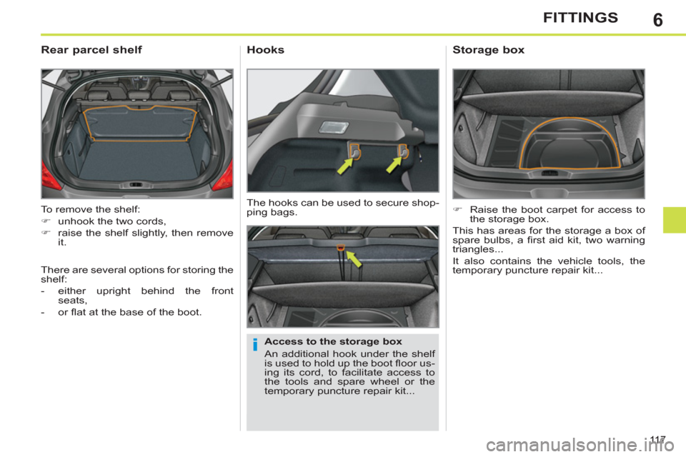 Peugeot 308 SW BL 2013  Owners Manual - RHD (UK. Australia) 6
11 7
FITTINGS
  To remove the shelf: 
   
 
�) 
  unhook the two cords, 
   
�) 
  raise the shelf slightly, then remove 
it.  
 
 
 
 
 
 
 
Rear parcel shelf 
 
 
Access to the storage box 
  An a