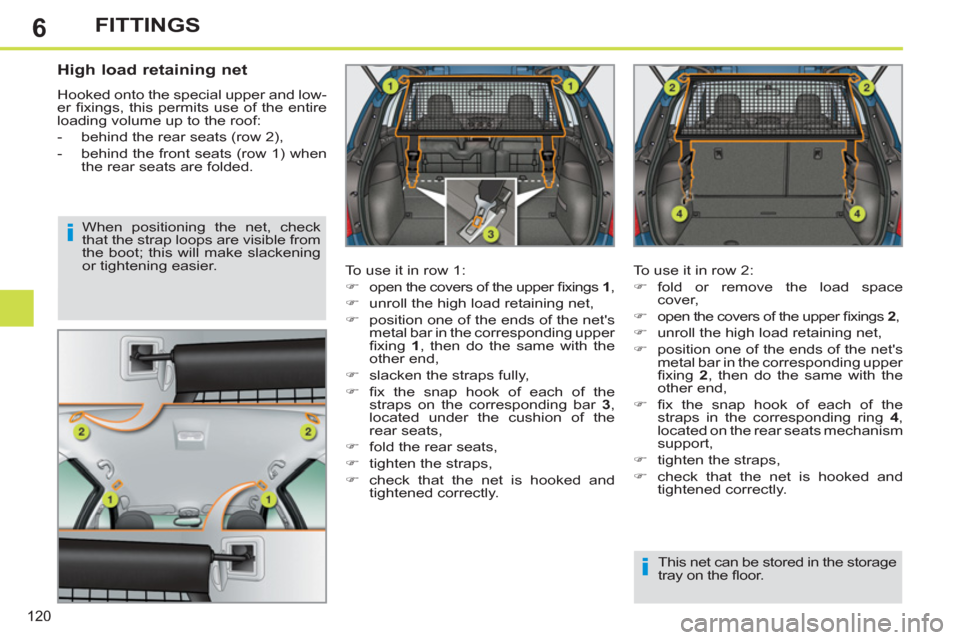 Peugeot 308 SW BL 2013  Owners Manual - RHD (UK, Australia) 6
120
FITTINGS
   
 
 
 
 
 
High load retaining net 
 
Hooked onto the special upper and low-
er ﬁ xings, this permits use of the entire 
loading volume up to the roof: 
   
 
-   behind the rear s