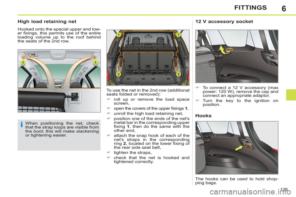 Peugeot 308 SW BL 2013  Owners Manual - RHD (UK, Australia) 6
123
FITTINGS
   
 
 
 
 
 
High load retaining net 
 
Hooked onto the special upper and low-
er ﬁ xings, this permits use of the entire 
loading volume up to the roof behind 
the seats of the 2nd 