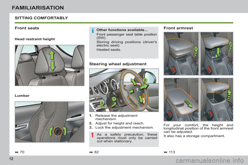 Peugeot 308 SW BL 2013  Owners Manual - RHD (UK. Australia) FAMILIARISATION
   
Steering wheel adjustment 
 
 
 
1. 
  Release the adjustment 
mechanism. 
   
2. 
  Adjust for height and reach. 
   
3. 
  Lock the adjustment mechanism.  
 SITTING COMFORTABLY 
