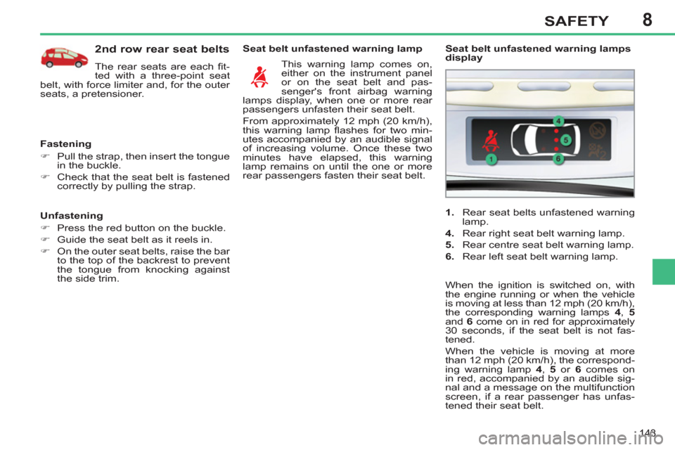 Peugeot 308 SW BL 2013   - RHD (UK, Australia) User Guide 8
143
SAFETY
   
Unfastening 
   
 
�) 
  Press the red button on the buckle. 
   
�) 
  Guide the seat belt as it reels in. 
   
�) 
  On the outer seat belts, raise the bar 
to the top of the backre