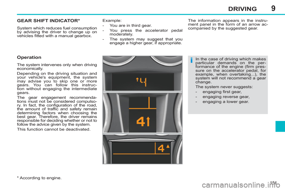 Peugeot 308 SW BL 2013  Owners Manual - RHD (UK. Australia) 9
151
DRIVING
GEAR SHIFT INDICATOR *  
 
System which reduces fuel consumption 
by advising the driver to change up on 
vehicles ﬁ tted with a manual gearbox. 
 
 
Operation 
 
The system intervenes
