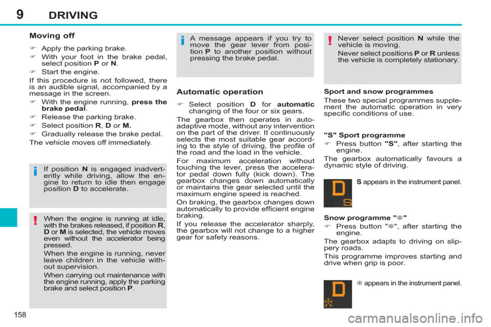 Peugeot 308 SW BL 2013  Owners Manual - RHD (UK, Australia) 9
158
DRIVING
   
Moving off 
 
 
 
�) 
  Apply the parking brake. 
   
�) 
  With your foot in the brake pedal, 
select position  P 
 or  N 
. 
   
�) 
  Start the engine.  
  If this procedure is no