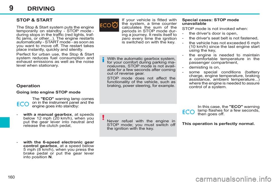 Peugeot 308 SW BL 2013 Owners Manual - RHD (UK. Australia) 9
160
DRIVING
STOP & START
The Stop & Start system puts the engine
temporarily on standby - STOP mode -
during stops in the traffi c (red lights, traf-
fi c jams, or other...). The engine resta Peugeot 308 SW BL 2013 Owners Manual - RHD (UK. Australia) 9
160
DRIVING
STOP & START
The Stop & Start system puts the engine
temporarily on standby - STOP mode -
during stops in the traffi c (red lights, traf-
fi c jams, or other...). The engine resta