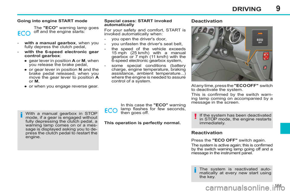 Peugeot 308 SW BL 2013 Owners Manual - RHD (UK. Australia) 9
161
DRIVING
Going into engine START mode
The "ECO"
warning lamp goes
off and the engine starts:
- with a manual gearbox
, when you
fully depress the clutch pedal,
- with Peugeot 308 SW BL 2013 Owners Manual - RHD (UK. Australia) 9
161
DRIVING
Going into engine START mode
The "ECO"
warning lamp goes
off and the engine starts:
- with a manual gearbox
, when you
fully depress the clutch pedal,
- with