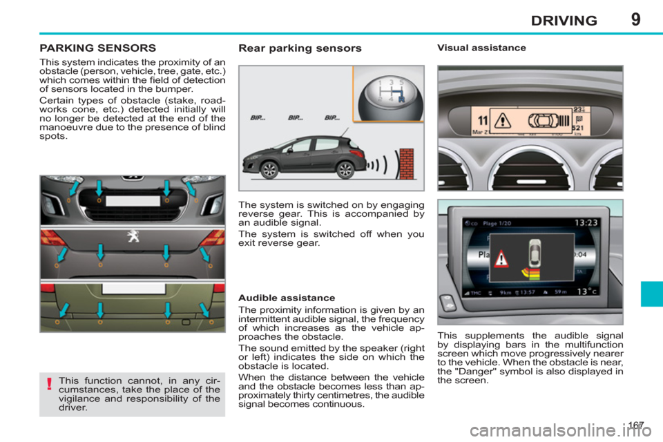 Peugeot 308 SW BL 2013  Owners Manual - RHD (UK, Australia) 9
167
DRIVING
PARKING SENSORS
  This system indicates the proximity of an 
obstacle (person, vehicle, tree, gate, etc.) 
which comes within the ﬁ eld of detection 
of sensors located in the bumper. 