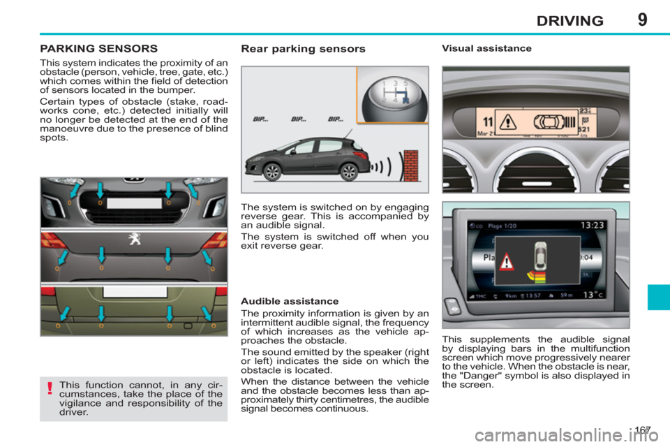 Peugeot 308 SW BL 2013  Owners Manual - RHD (UK, Australia) 9
167
DRIVING
PARKING SENSORS
  This system indicates the proximity of an 
obstacle (person, vehicle, tree, gate, etc.) 
which comes within the ﬁ eld of detection 
of sensors located in the bumper. 