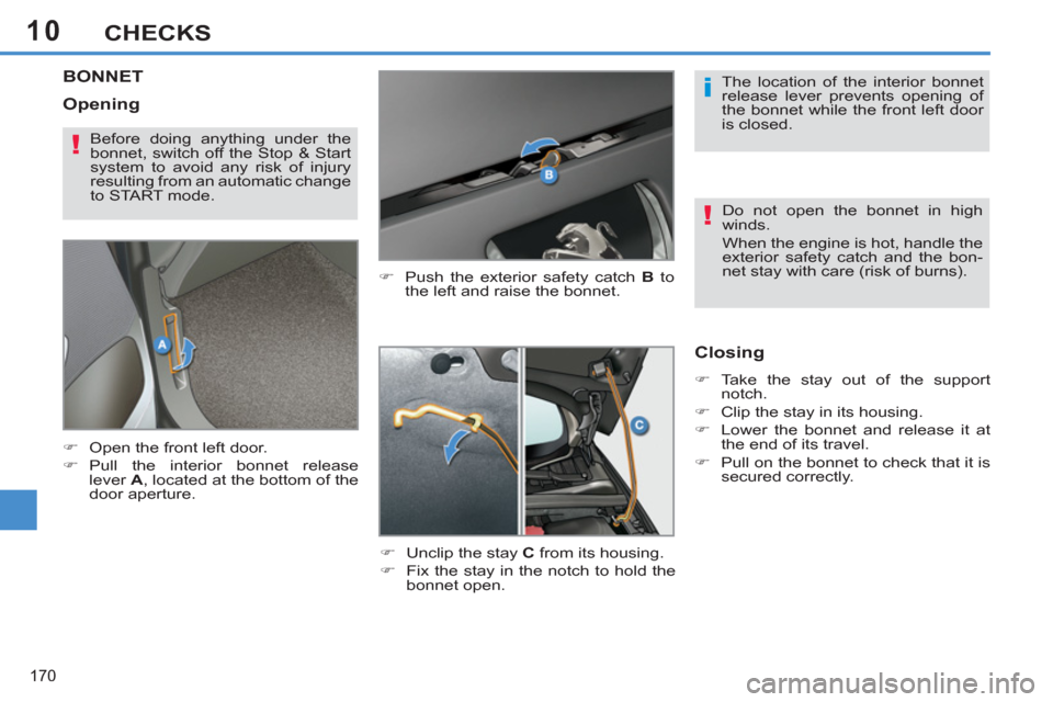 Peugeot 308 SW BL 2013  Owners Manual - RHD (UK, Australia) 10
170
CHECKS
BONNET 
   
�) 
  Push the exterior safety catch  B 
 to 
the left and raise the bonnet. 
   
�) 
  Unclip the stay  C 
 from its housing. 
   
�) 
  Fix the stay in the notch to hold th