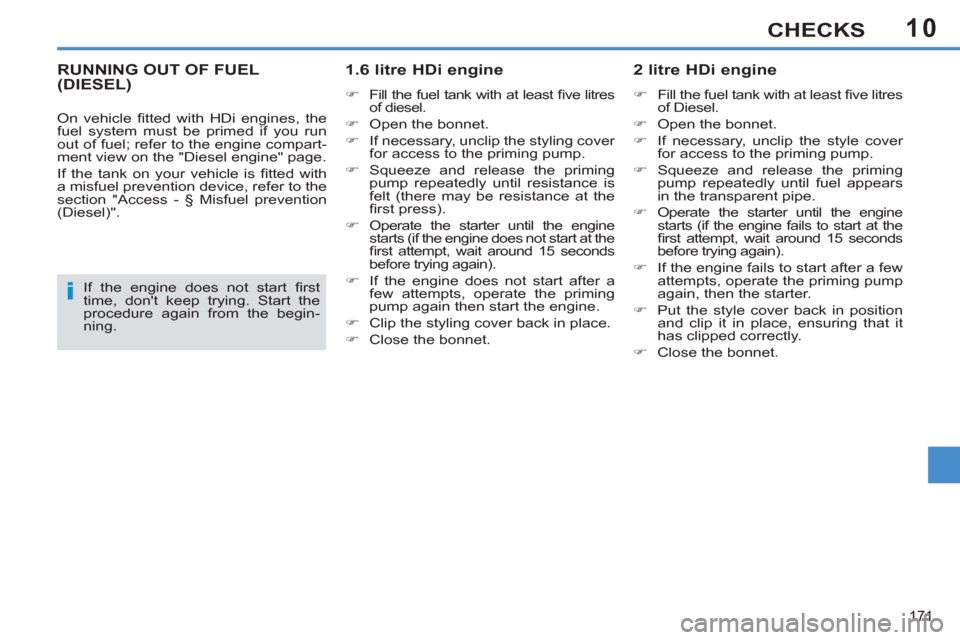 Peugeot 308 SW BL 2013  Owners Manual - RHD (UK, Australia) 10
171
CHECKS
RUNNING OUT OF FUEL (DIESEL)   
1.6 litre HDi engine 
 
 
 
�) 
  Fill the fuel tank with at least ﬁ ve  litres 
of diesel. 
   
�) 
  Open the bonnet. 
   
�) 
  If necessary, unclip 