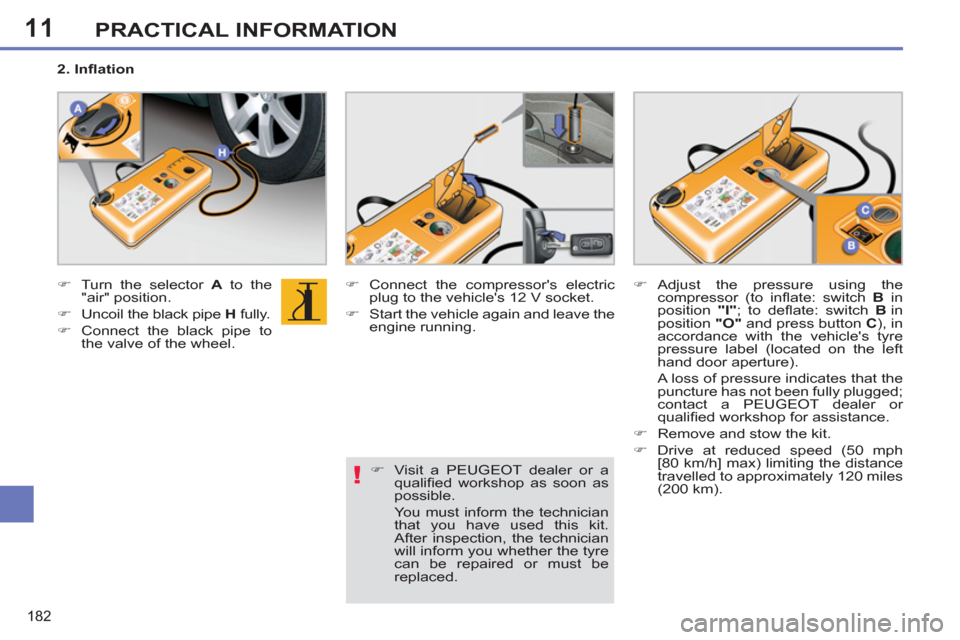 Peugeot 308 SW BL 2013  Owners Manual - RHD (UK, Australia) 11
182
PRACTICAL INFORMATION
   
 
�) 
  Turn the selector  A 
 to the 
"air" position. 
   
�) 
  Uncoil the black pipe  H 
 fully. 
   
�) 
  Connect the black pipe to 
the valve of the wheel.    
�