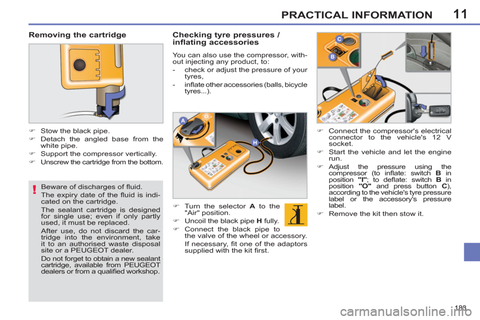 Peugeot 308 SW BL 2013  Owners Manual - RHD (UK, Australia) 11
!
183
PRACTICAL INFORMATION
   
Beware of discharges of ﬂ uid. 
  The expiry date of the ﬂ uid is indi-
cated on the cartridge.  
The sealant cartridge is designed 
for single use; even if only