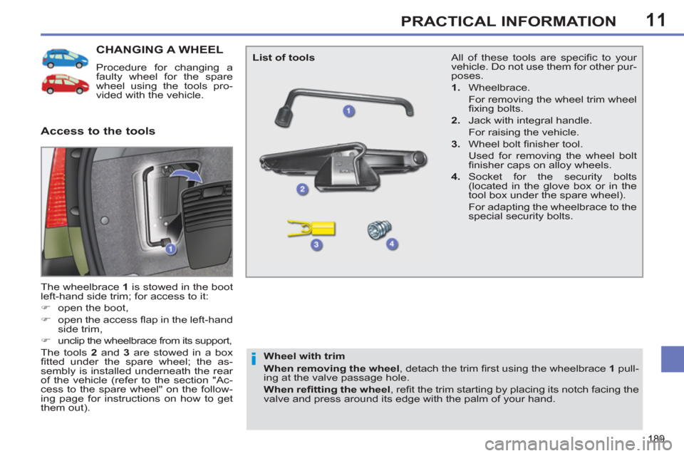 Peugeot 308 SW BL 2013  Owners Manual - RHD (UK. Australia) 11
189
PRACTICAL INFORMATION
CHANGING A WHEEL 
  Procedure for changing a 
faulty wheel for the spare 
wheel using the tools pro-
vided with the vehicle. 
  The wheelbrace  1 
 is stowed in the boot 
