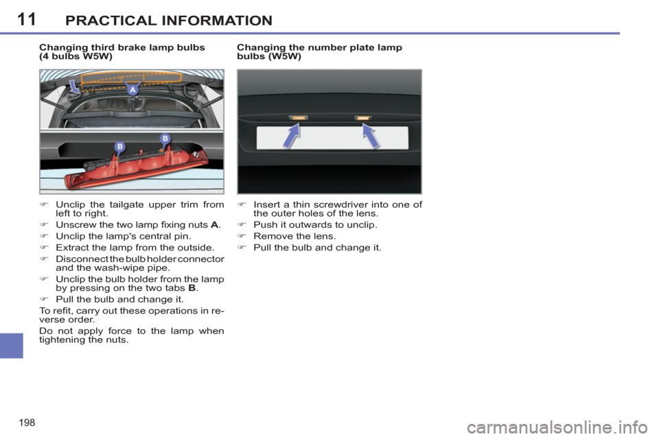 Peugeot 308 SW BL 2013  Owners Manual - RHD (UK, Australia) 11
198
PRACTICAL INFORMATION
   
Changing third brake lamp bulbs 
(4 bulbs W5W) 
   
 
�) 
  Unclip the tailgate upper trim from 
left to right. 
   
�) 
  Unscrew the two lamp ﬁ xing nuts  A 
. 
  